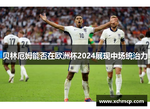 贝林厄姆能否在欧洲杯2024展现中场统治力